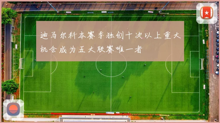 迪马尔科本赛季独创十次以上重大机会成为五大联赛唯一者