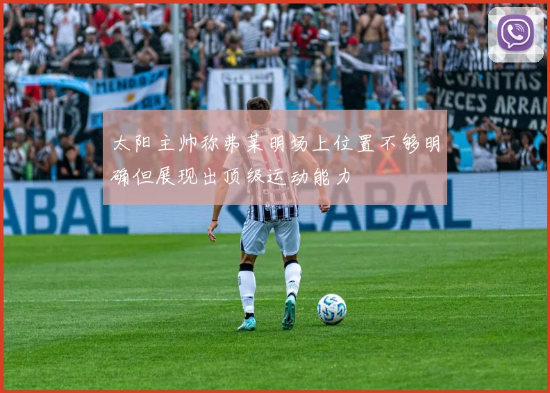 太阳主帅称弗莱明场上位置不够明确但展现出顶级运动能力