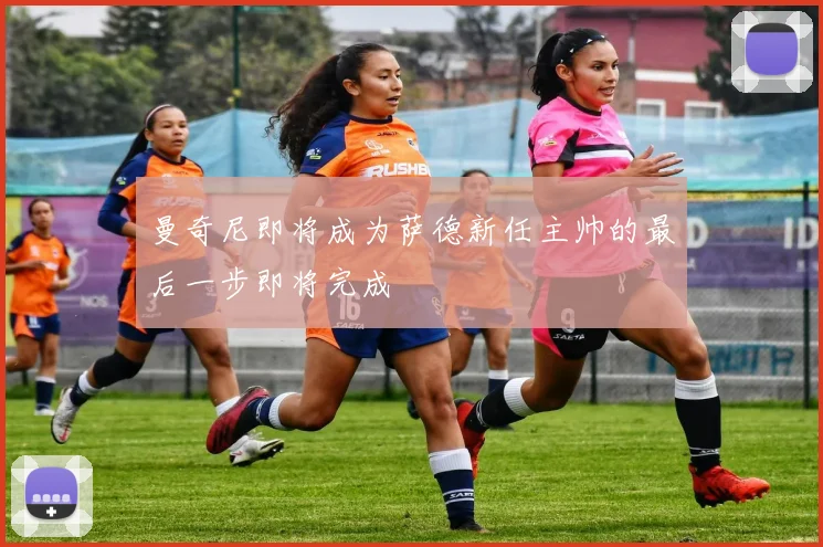 曼奇尼即将成为萨德新任主帅的最后一步即将完成