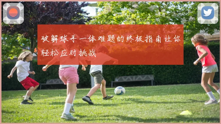 破解球手一体难题的终极指南让你轻松应对挑战