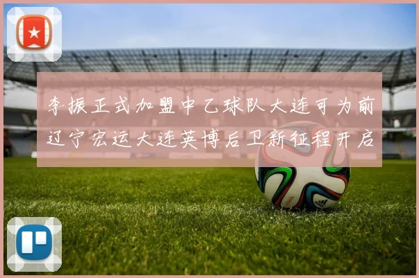 李振正式加盟中乙球队大连可为前辽宁宏运大连英博后卫新征程开启