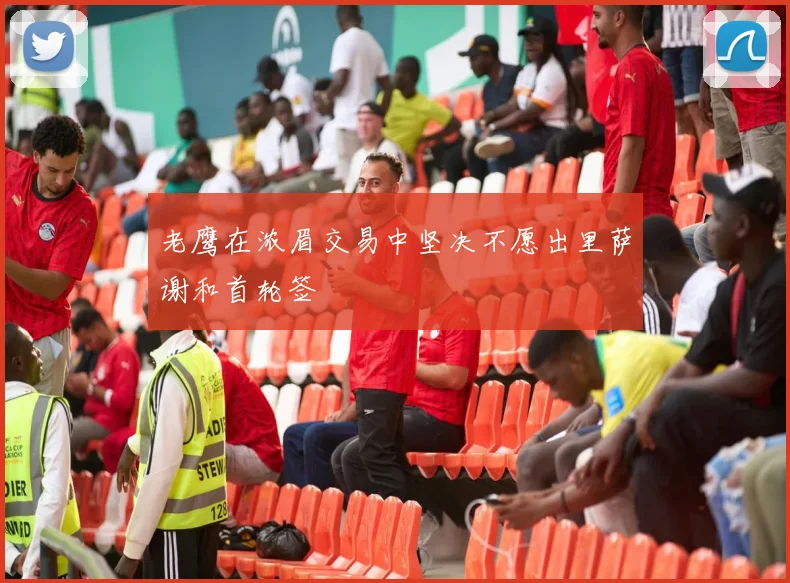 老鹰在浓眉交易中坚决不愿出里萨谢和首轮签