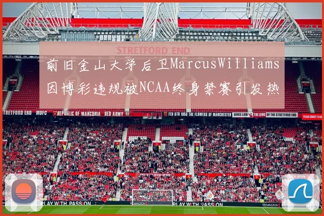 前旧金山大学后卫MarcusWilliams因博彩违规被NCAA终身禁赛引发热议