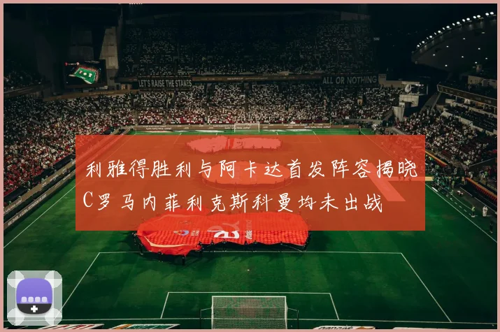 利雅得胜利与阿卡达首发阵容揭晓C罗马内菲利克斯科曼均未出战