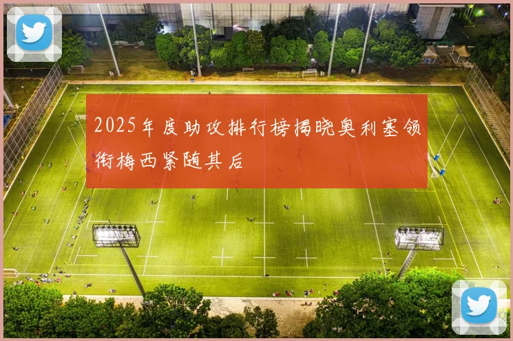 2025年度助攻排行榜揭晓奥利塞领衔梅西紧随其后