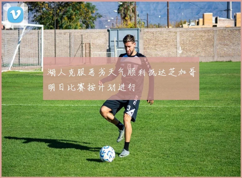 湖人克服恶劣天气顺利抵达芝加哥明日比赛按计划进行