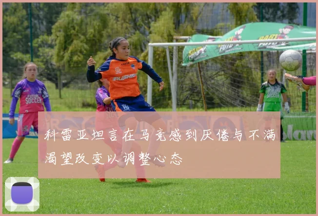 科雷亚坦言在马竞感到厌倦与不满渴望改变以调整心态