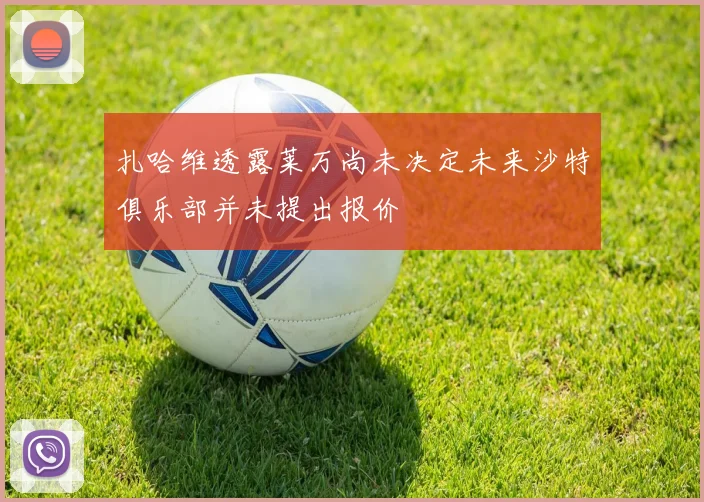 扎哈维透露莱万尚未决定未来沙特俱乐部并未提出报价