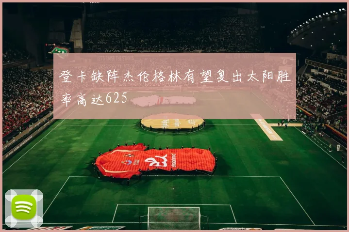 登卡缺阵杰伦格林有望复出太阳胜率高达625