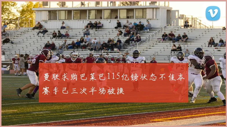 曼联求购巴莱巴115亿镑状态不佳本赛季已三次半场被换