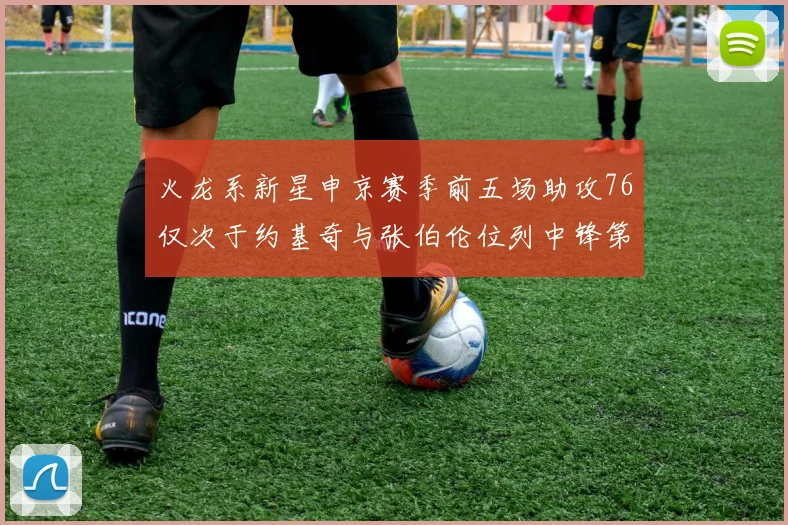 火龙系新星申京赛季前五场助攻76仅次于约基奇与张伯伦位列中锋第三