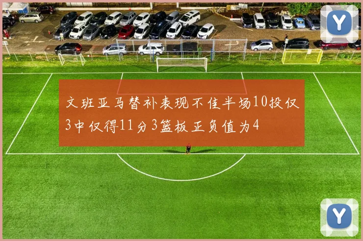 文班亚马替补表现不佳半场10投仅3中仅得11分3篮板正负值为4