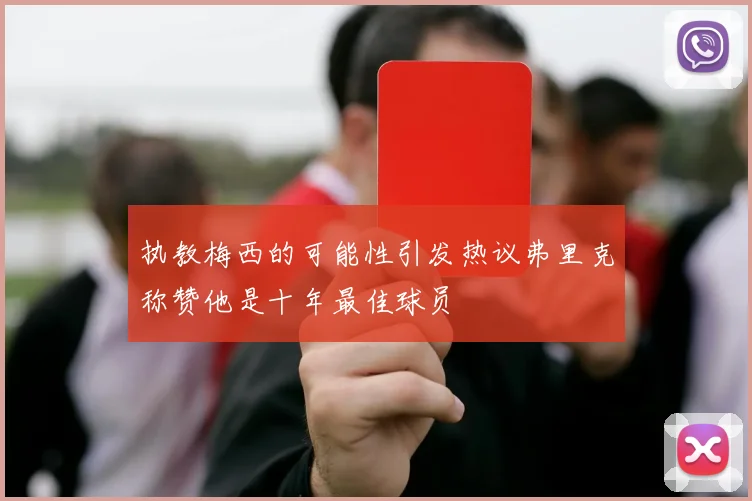 执教梅西的可能性引发热议弗里克称赞他是十年最佳球员