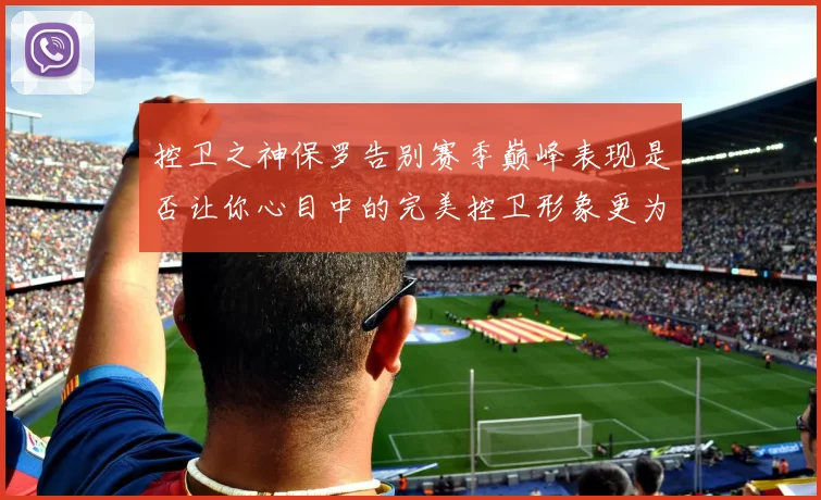 控卫之神保罗告别赛季巅峰表现是否让你心目中的完美控卫形象更为坚定