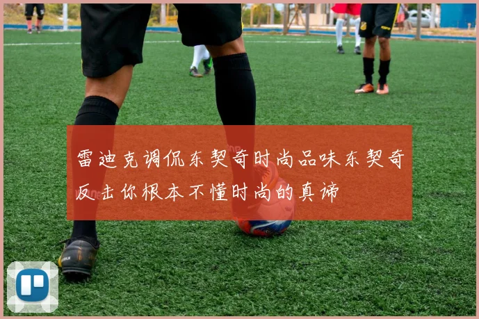 雷迪克调侃东契奇时尚品味东契奇反击你根本不懂时尚的真谛